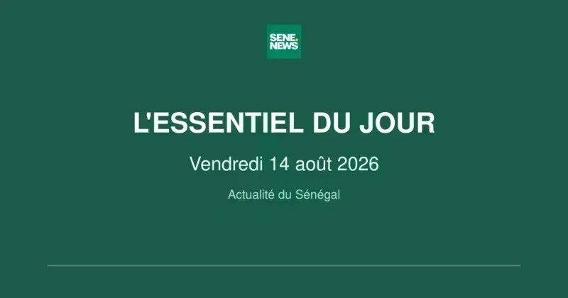 Actualité du Sénégal ce vendredi 14 août 2026 Actualité du Sénégal ce vendredi 14 août 2026